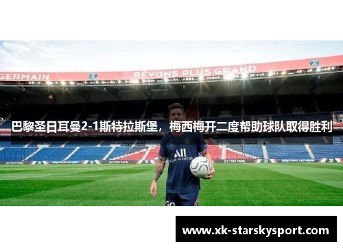 巴黎圣日耳曼2-1斯特拉斯堡，梅西梅开二度帮助球队取得胜利