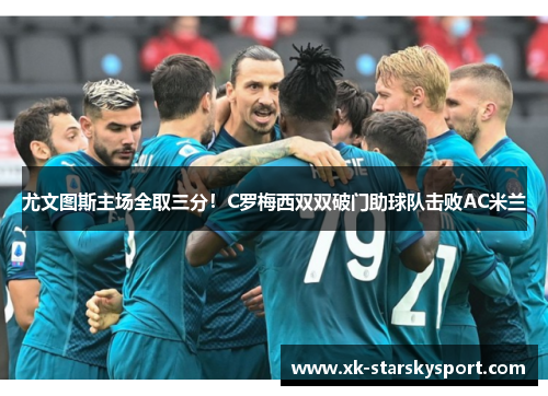 尤文图斯主场全取三分！C罗梅西双双破门助球队击败AC米兰